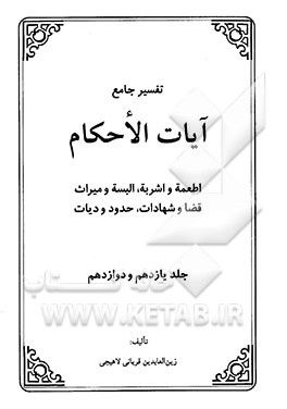 تفسیر جامع آیات الاحکام (جلد یازدهم و دوازدهم): اطعمه و اشربه، البسه و میراث، قضا و شهادات، حدود و دیات