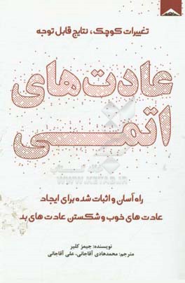 عادت‌های اتمی: راه آسان و اثبات شده برای ایجاد عادت‌های خوب و شکستن عادت‌های بد، تغییرات کوچک،‌ نتایج قابل توجه