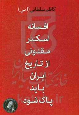 افسانه اسکندر مقدونی از تاریخ ایران باید پاک شود (اسکندر و الکساندر)