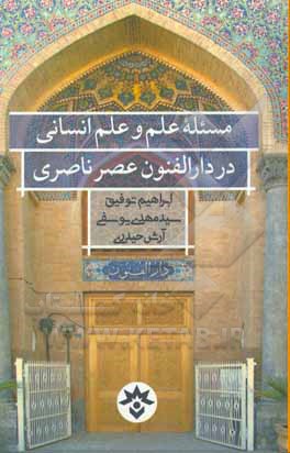 مسئله علم و علم انسانی در دارالفنون عصر ناصری: پژوهشی در آثار مکتوب شناخته شده دارالفنون (از 1267 تا 1313ق)
