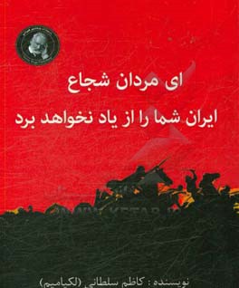 ای مردان شجاع ایران شما را از یاد نخواهد برد