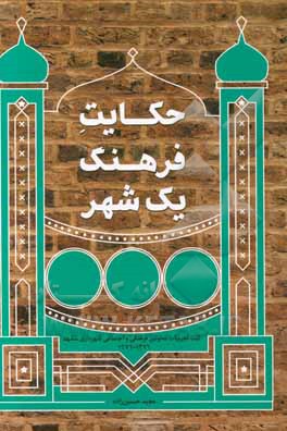 حکایت فرهنگ یک شهر: ثبت تجربیات معاونین فرهنگی و اجتماعی شهرداری مشهد 1376 تا 1396