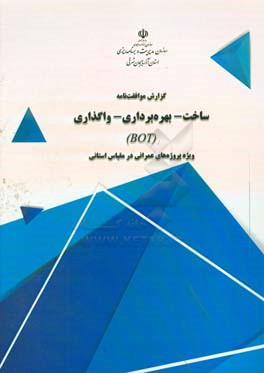 گزارش موافقت‌نامه ساخت - بهره‌برداری - واگذاری (BOT): ویژه پروژه‌های عمرانی در مقیاس استانی