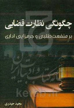 چگونگی نظارت قضایی بر منفعت‌طلبی و جرم‌زایی اداری