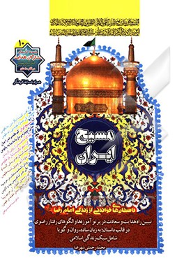 مسیح ایران: داستان‌های خواندنی از زندگی امام رضا (ع) تبیین راه هدایت و سعادت در پرتو آموزه‌ها و الگوهای رفتار رضوی در قالب داستان؛ به زبان ساده، روان