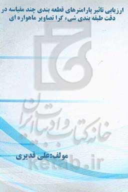 ارزیابی تاثیر پارامترهای قطعه‌بندی چندمقیاسه در دقت طبقه‌بندی شیءگرا تصاویر ماهواره‌ای