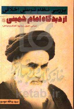 بررسی نظام تربیتی اخلاقی از دیدگاه امام خمینی (ره) (مبانی، اصول، روشها، اهداف و مراحل)