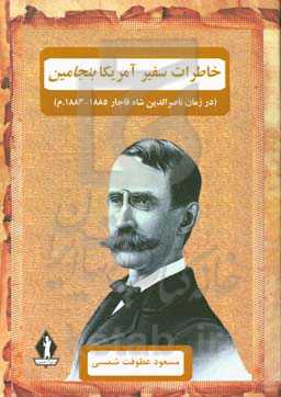 خاطرات سفیر آمریکا بنجامین (در زمان ناصرالدین شاه قاجار 1885 - 1883م)