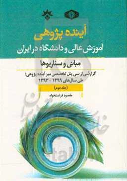 آینده‌پژوهی آموزش عالی و دانشگاه در ایران؛ مبانی و سناریوها: گزارش از سی پنل تخصصی میز آینده‌پژوهی طی سال‌های 1393 تا 1399