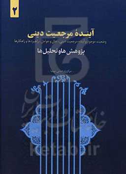 آینده مرجعیت دینی: وضعیت موجود و آینده مرجعیت دینی، علل و عوامل، راهبردها و راهکارها (پژوهش‌ها و تحلیل‌ها)