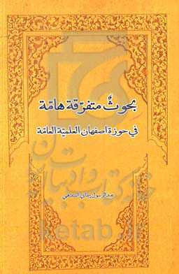 بحوث متفرقه هامه فی حوزه اصفهان العلمیه العامه مشتمله علی رسائل متعدده فی علوم مختلفه