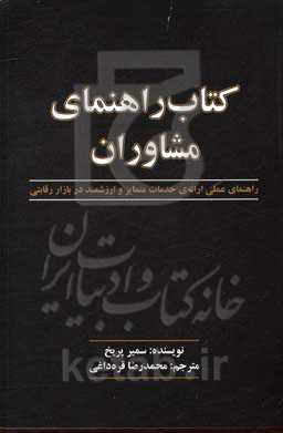 کتاب راهنمای مشاوران: راهنمای عملی ارائه‌ی خدمات متمایز و ارزشمند در بازار رقابتی