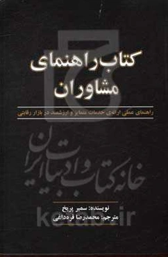 کتاب راهنمای مشاوران: راهنمای عملی ارائه‌ی خدمات متمایز و ارزشمند در بازار رقابتی