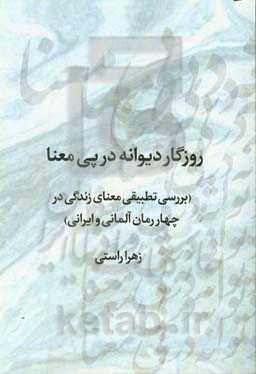 روزگار دیوانه در پی معنا (بررسی تطبیقی معنای زندگی در چهار رمان آلمانی و ایرانی)