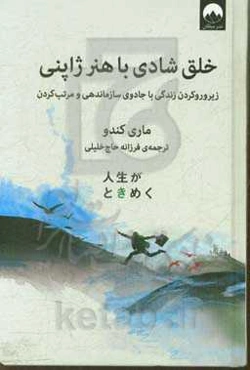 خلق شادی با هنر ژاپنی: زیروروکردن زندگی با جادوی سازمان‌دهی و مرتب‌کردن