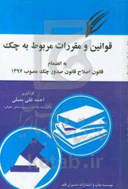 قوانین و مقررات مربوط به چک به انضمام قانون اصلاح قانون صدور چک مصوب 1397