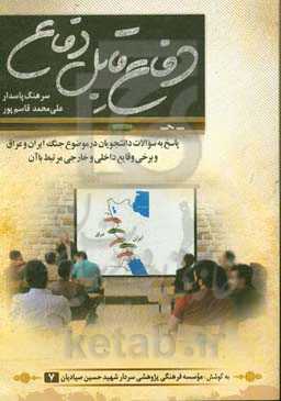 دفاع قابل دفاع: پاسخ به سوالات دانشجویان در موضوع جنگ ایران و عراق و برخی وقایع داخلی و خارجی مرتبط با آن