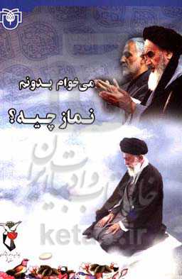 می‌خوام بدونم نماز چیه؟ دانستنی‌هایی پیرامون نماز به ضمیمه: چهل حدیث نماز، وصیت شهیدان به نماز، امر به معروف و نهی از منکر