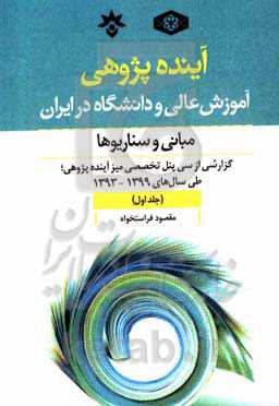 آینده‌پژوهی آموزش عالی و دانشگاه در ایران؛ مبانی و سناریوها: گزارشی از سی پنل تخصصی میز آینده‌پژوهی؛ طی سال‌های 1393 تا 1399