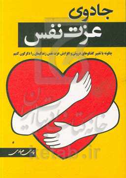 جادوی عزت ‌نفس: چگونه با تغییر گفتگوهای درونی و افزایش عزت ‌نفس زندگی‌مان را دگرگون کنیم