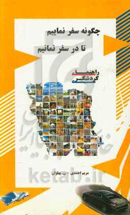 چگونه سفر نماییم تا در سفر نمانیم (راهنمای طبیعت‌گردان، گردشگران و جهان‌گردان)