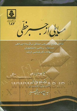 مسائلی از جبر خطی: شامل پاسخ تشریحی مسائل برگزیده جبر خطی مسابقات ریاضی دانشجویان سؤالات کارشناسی ارشد