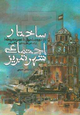 ساختار اجتماعی شهر تبریز (از دوره سلجوقیان تا عصر مشروطه) بر اساس نظریه‌ی شهر ماکس وبر