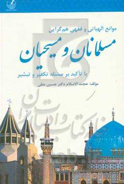 موانع الهیاتی و فقهی هم‌گرایی مسلمانان و مسیحیان با تاکید بر مسئله تکفیر و تبشیر
