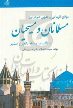 موانع الهیاتی و فقهی هم‌گرایی مسلمانان و مسیحیان با تاکید بر مسئله تکفیر و تبشیر