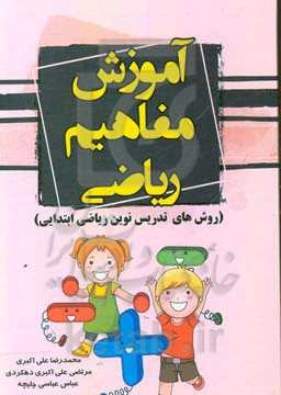 آموزش مفاهیم ریاضی (روش‌های تدریس نوین ریاضی ابتدایی) "ویژه آموزگاران، دانشجویان و خانواده‌ها"