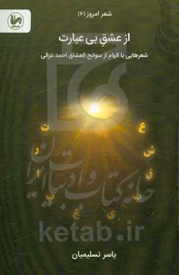 از عشق بی‌عبارت: شعرهایی با الهام از سوانح‌العشاق احمد غزالی همراه با گزیده‌ای از کتاب سوانح