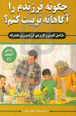 چگونه فرزندم را آگاهانه تربیت کنم؟ «50 اصل کلیدی و کاربردی فرزندپروری مقتدرانه»