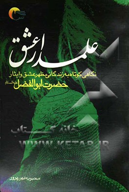 علمدار عشق: نگاهی گذرا و روان به زندگانی مظهر عشق و ایثار حضرت ابوالفضل (ع)