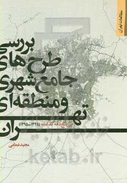 بررسی طرح‌های جامع شهری و منطقه‌ای تهران در پنج دهه گذشته (1345 - 1395)