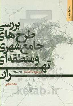 بررسی طرح‌های جامع شهری و منطقه‌ای تهران در پنج دهه گذشته (1345 - 1395)