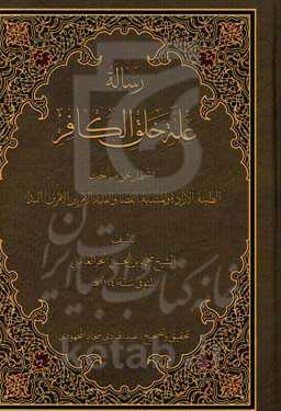 رساله عله خلق الکافر: یشتمل علی مباحث الطینه، الاراده و المشیه، القضاء و القدر، الامر بین الامرین، البداء
