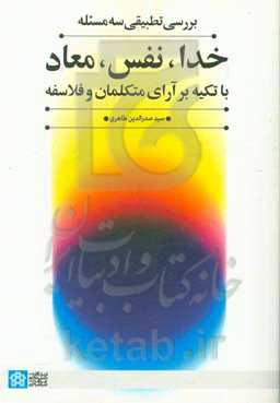 بررسی تطبیقی سه مسئله خدا، نفس، معاد با تکیه بر آرای متکلمان و فلاسفه
