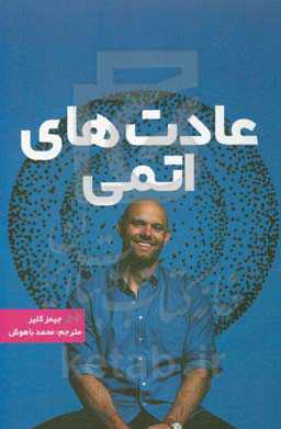 عادت‌های اتمی: تغییرهای کوچک، نتایج قابل توجه: یک روش ساده و اثبات شده برای ایجاد عادت‌های خوب و از بین برنده عادت‌های بد