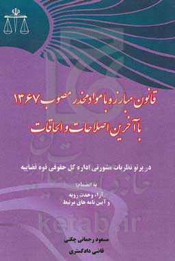 قانون مبارزه با مواد مخدر مصوب 1367 با آخرین اصلاحات و الحاقات در پرتو نظریات مشورتی اداره کل حقوقی قوه قضاییه
