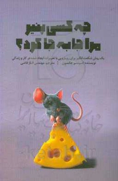 چه کسی پنیر مرا جابه‌جا کرد؟: یک روش شگفت‌انگیز برای رویارویی با تغییرات ایجاد شده در کار و زندگی