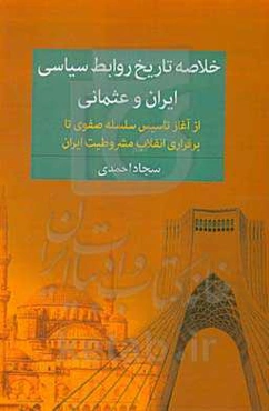 خلاصه تاریخ روابط سیاسی ایران و عثمانی از آغاز تاسیس سلسله صفویه تا برقراری انقلاب مشروطیت ایران