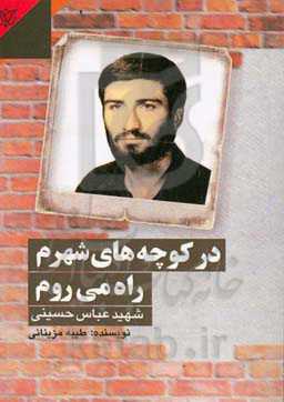 در کوچه‌های شهرم راه می‌روم: روایتی از زندگی سردار شهید عباس حسینی