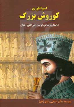 امپراطوری کوروش بزرگ: داستان زندگی اولین امپراتور جهان