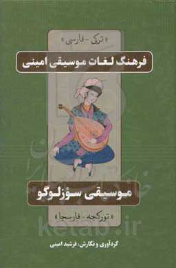 فرهنگ لغت موسیقی امینی (ترکی-فارسی): مشتمل بر بیش از سه‌هزار واژه و اصطلاح رایج و متروک در زبان ترکی آذربایجانی...