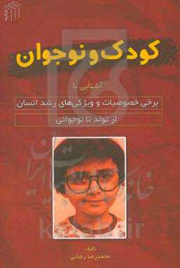 کودک و نوجوان: آشنایی با برخی از خصوصیات و ویژگی‌های رشد انسان ازتولد تا نوجوانی