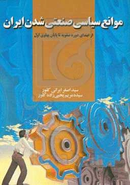 موانع سیاسی صنعتی شدن ایران (از ابتدای دوره صفویه تا پایان پهلوی اول)