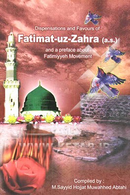 Fatemat - uz - Zahra's (p.b.u.h) miracles and dispensations and an introduction upon the "Fatemiyyeh movement"