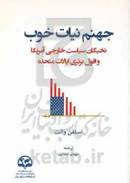 جهنم نیات خوب «نخبگان سیاست خارجی آمریکا و افول برتری ایالات متحده»