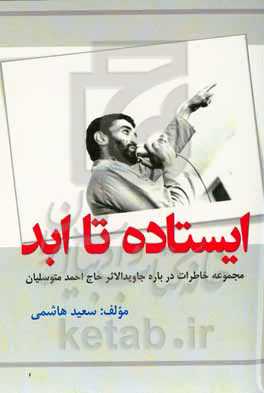 ایستاده تا ابد: مجموعه خاطرات درباره جاویدالاثر حاج احمد متوسلیان