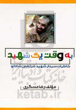 به وقت یک شهید: خاطرات سردار شهید مرتضی شادلو